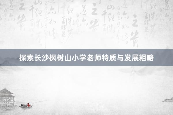 探索长沙枫树山小学老师特质与发展粗略