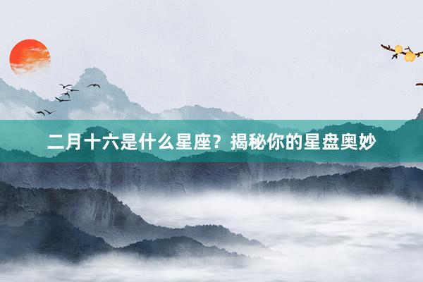 二月十六是什么星座？揭秘你的星盘奥妙
