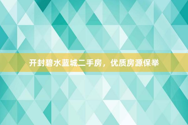 开封碧水蓝城二手房，优质房源保举