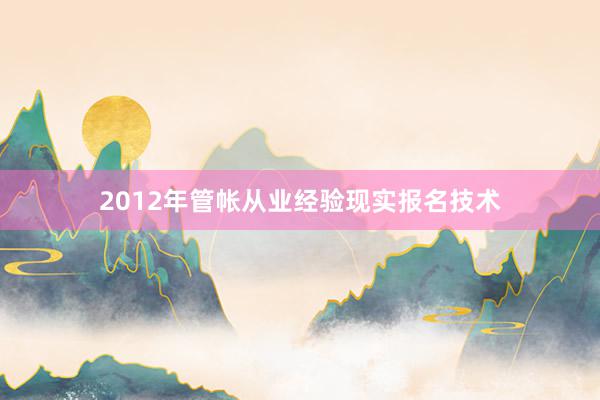 2012年管帐从业经验现实报名技术