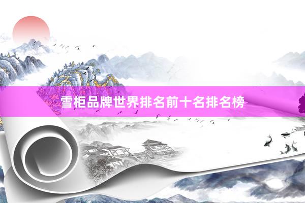 雪柜品牌世界排名前十名排名榜