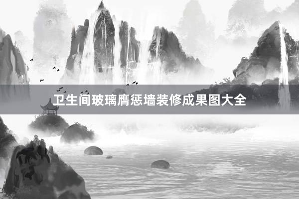 卫生间玻璃膺惩墙装修成果图大全