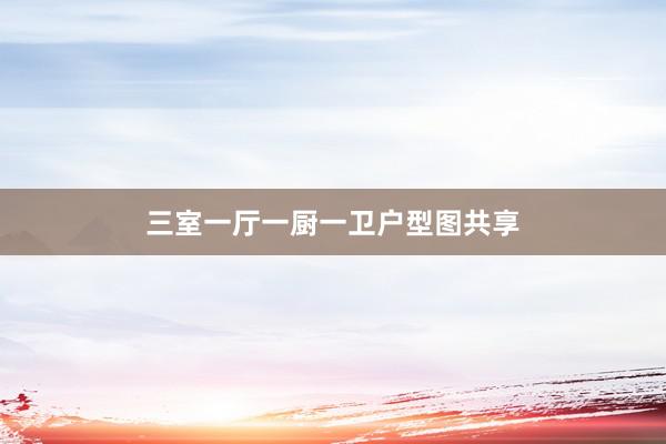 三室一厅一厨一卫户型图共享