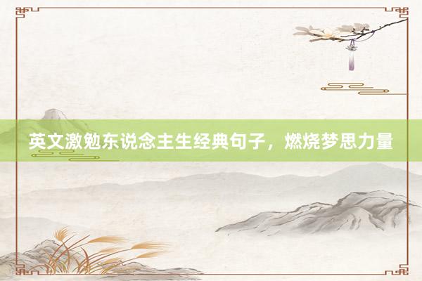 英文激勉东说念主生经典句子，燃烧梦思力量