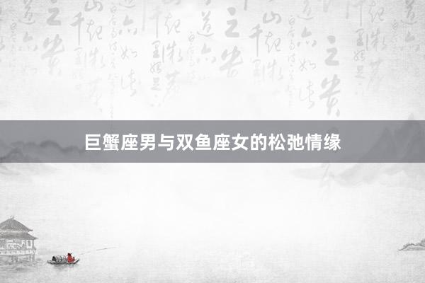 巨蟹座男与双鱼座女的松弛情缘