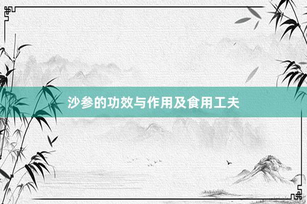 沙参的功效与作用及食用工夫