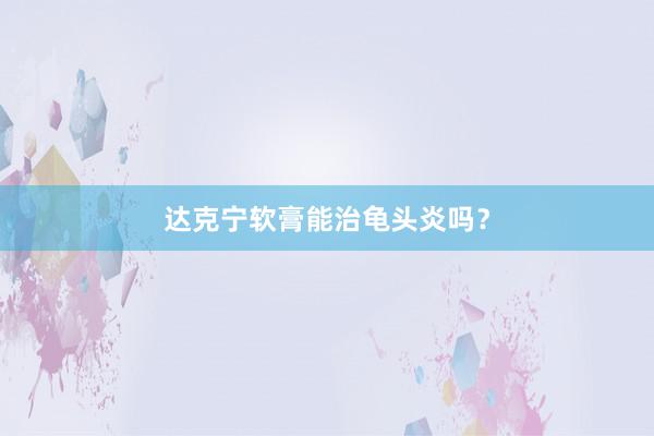 达克宁软膏能治龟头炎吗？