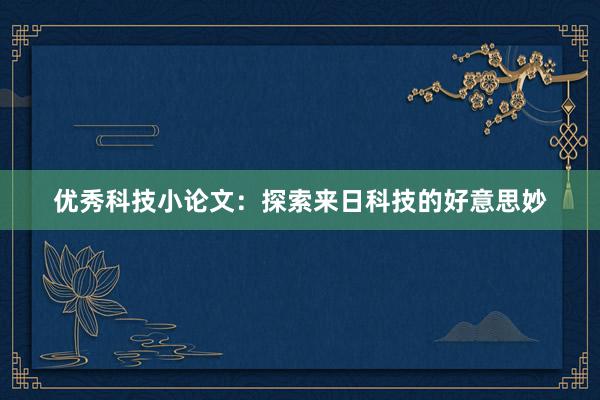 优秀科技小论文：探索来日科技的好意思妙