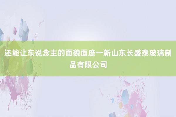 还能让东说念主的面貌面庞一新山东长盛泰玻璃制品有限公司